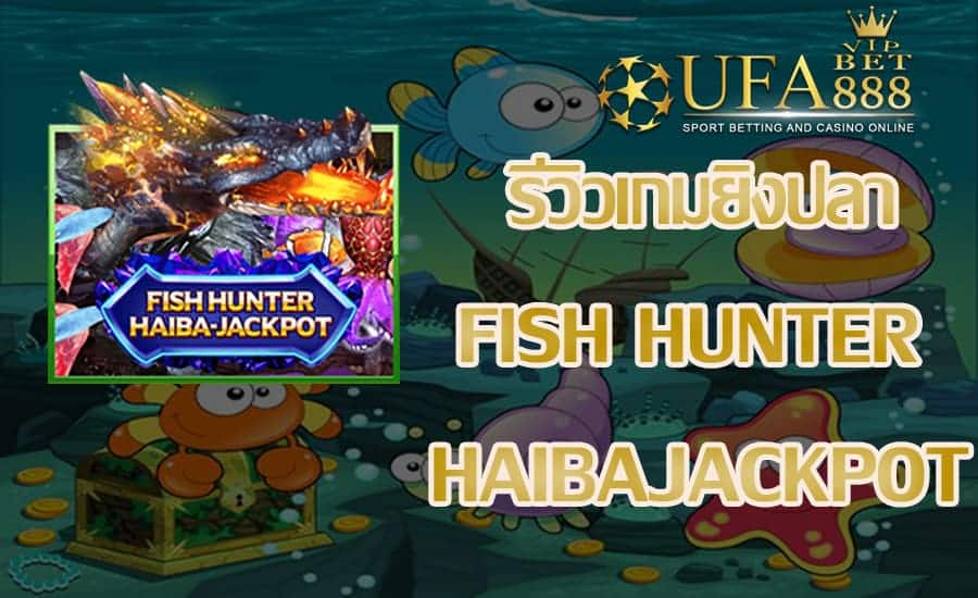 FISH HUNTER HAIBA JACKPOT-รีวิวเกม